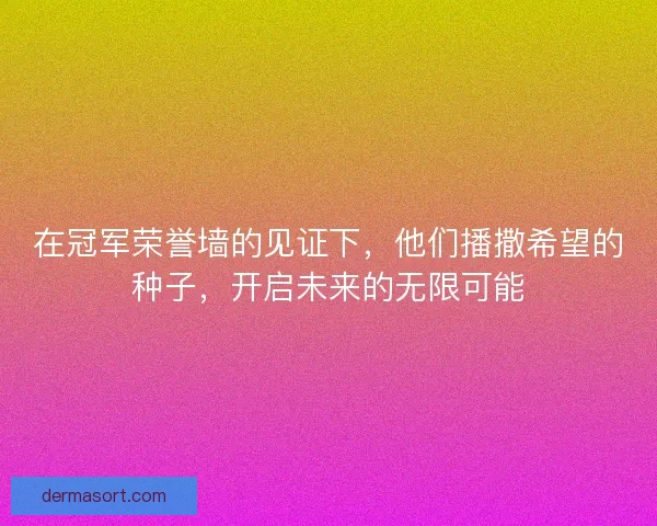 在冠军荣誉墙的见证下，他们播撒希望的种子，开启未来的无限可能