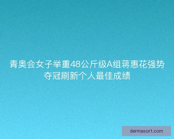 青奥会女子举重48公斤级A组蒋惠花强势夺冠刷新个人最佳成绩 青奥会女子举重48公斤级A组蒋惠花强势夺冠刷新个人最佳成绩