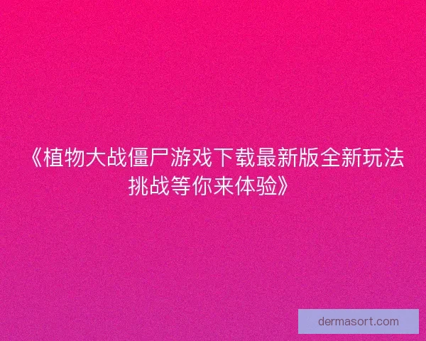 《植物大战僵尸游戏下载最新版全新玩法挑战等你来体验》