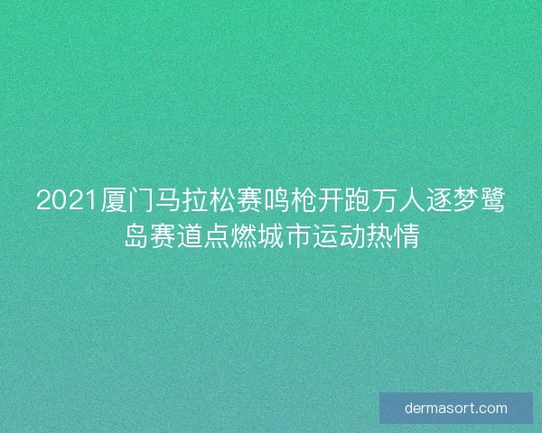 2021厦门马拉松赛鸣枪开跑万人逐梦鹭岛赛道点燃城市运动热情