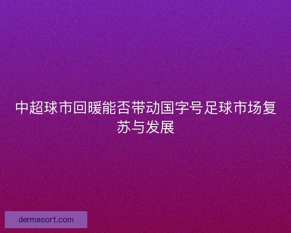 中超球市回暖能否带动国字号足球市场复苏与发展
