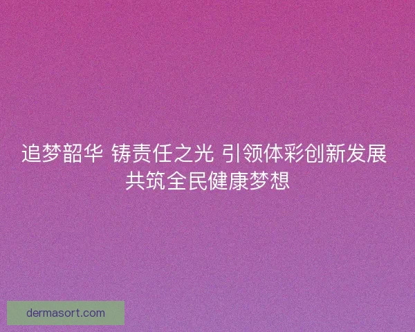 追梦韶华 铸责任之光 引领体彩创新发展 共筑全民健康梦想 追梦韶华 铸责任之光 引领体彩创新发展 共筑全民健康梦想